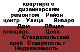 квартира с дизайнерским ремонтом › Район ­ центр › Улица ­ 9 Января › Дом ­ 4 › Общая площадь ­ 60 › Цена ­ 2 100 000 - Ставропольский край, Ставрополь г. Недвижимость » Квартиры продажа   . Ставропольский край,Ставрополь г.